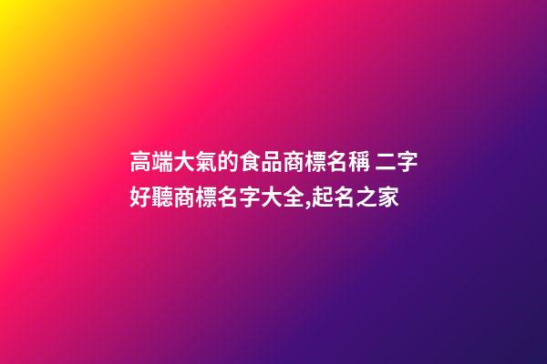 高端大氣的食品商標名稱 二字好聽商標名字大全,起名之家-第1張-商標起名-玄機派